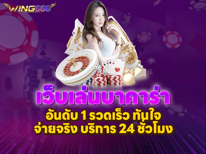 เว็บเล่นบาคาร่า อันดับ 1 รวดเร็ว ทันใจ จ่ายจริง บริการ 24 ชั่วโมง